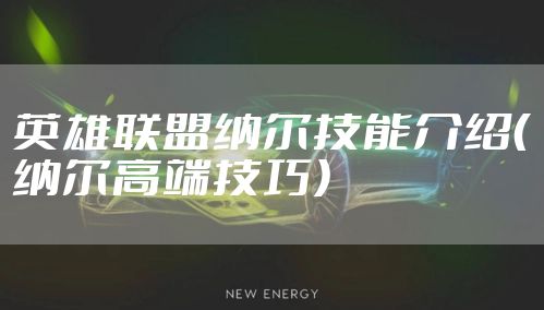 英雄联盟纳尔技能介绍（纳尔高端技巧）