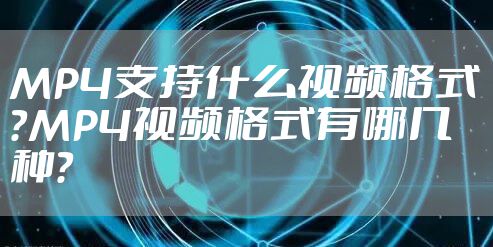 MP4支持什么视频格式？MP4视频格式有哪几种？