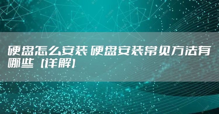 硬盘怎么安装 硬盘安装常见方法有哪些【详解】