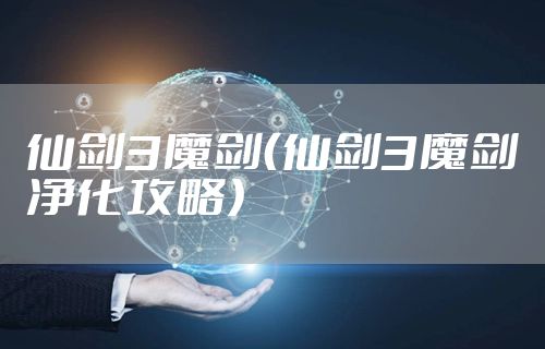 仙剑3魔剑(仙剑3魔剑净化攻略)