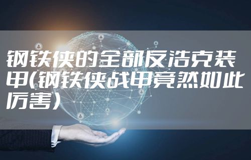 钢铁侠的全部反浩克装甲(钢铁侠战甲竟然如此厉害)