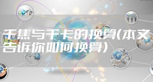 千焦与千卡的换算(本文告诉你如何换算)