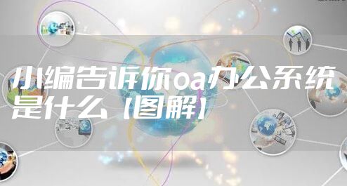 小编告诉你oa办公系统是什么【图解】
