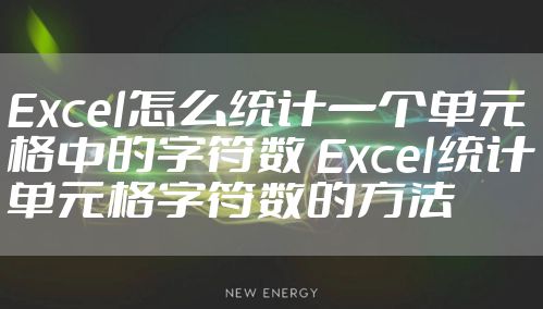 Excel怎么统计一个单元格中的字符数 Excel统计单元格字符数的方法