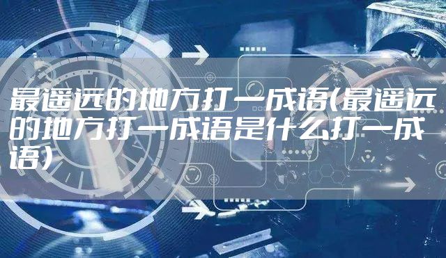 最遥远的地方打一成语（最遥远的地方打一成语是什么打一成语）