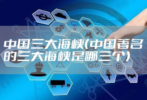 中国三大海峡（中国著名的三大海峡是哪三个）