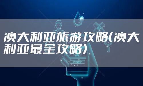 澳大利亚旅游攻略（澳大利亚最全攻略）