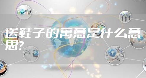 送鞋子的寓意是什么意思?