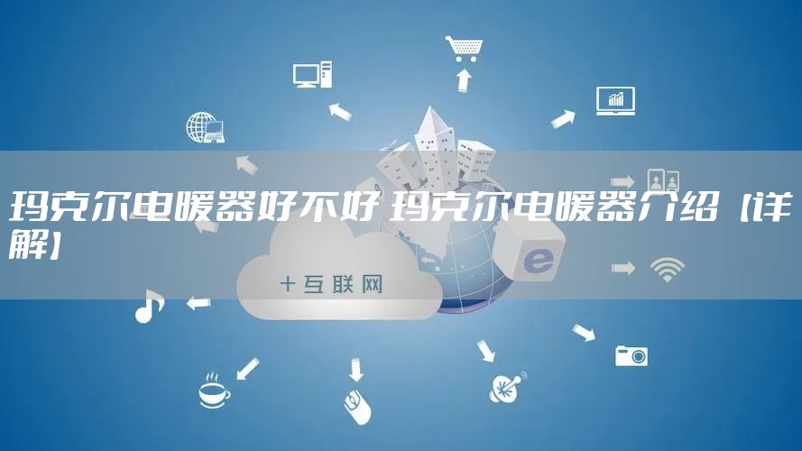 玛克尔电暖器好不好 玛克尔电暖器介绍【详解】