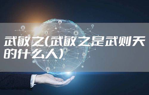 武敏之(武敏之是武则天的什么人)