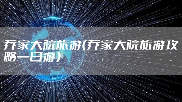 乔家大院旅游(乔家大院旅游攻略一日游)