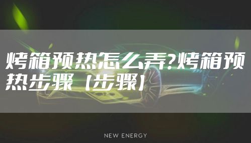 烤箱预热怎么弄？烤箱预热步骤【步骤】