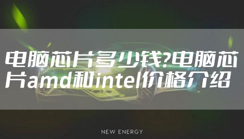 电脑芯片多少钱？电脑芯片amd和intel价格介绍