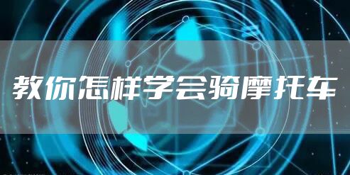 教你怎样学会骑摩托车