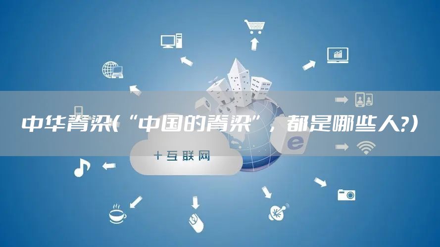 中华脊梁（“中国的脊梁”，都是哪些人？）