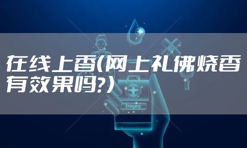 在线上香（网上礼佛烧香有效果吗？）