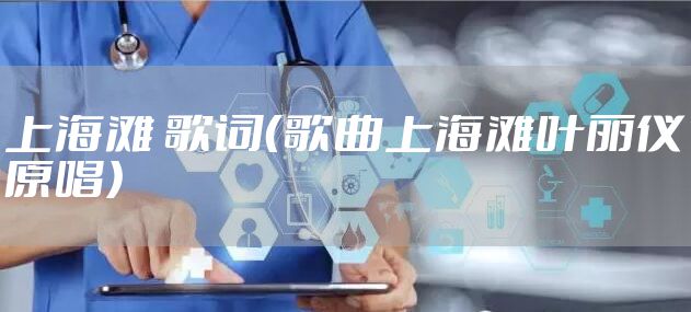 上海滩 歌词（歌曲上海滩叶丽仪原唱）