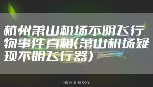 杭州萧山机场不明飞行物事件真相（萧山机场疑现不明飞行器）