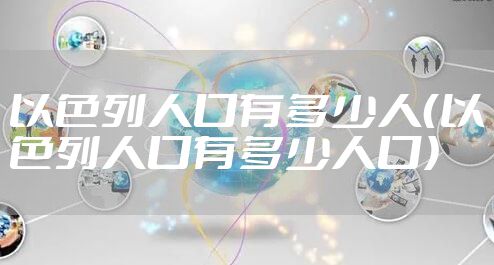 以色列人口有多少人(以色列人口有多少人口)