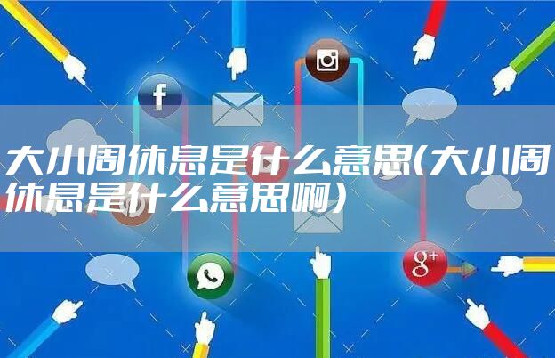 大小周休息是什么意思(大小周休息是什么意思啊)