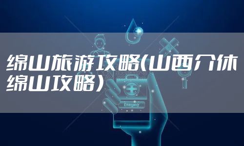 绵山旅游攻略（山西介休绵山攻略）