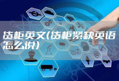 货柜英文（货柜紧缺英语怎么说）