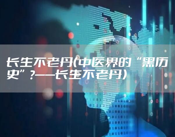 长生不老丹（中医界的“黑历史”?——长生不老丹）
