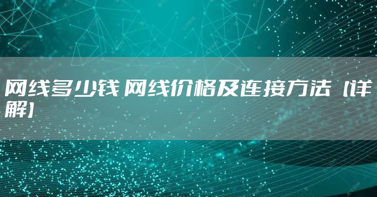 网线多少钱 网线价格及连接方法【详解】