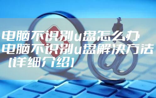 电脑不识别u盘怎么办 电脑不识别u盘解决方法【详细介绍】