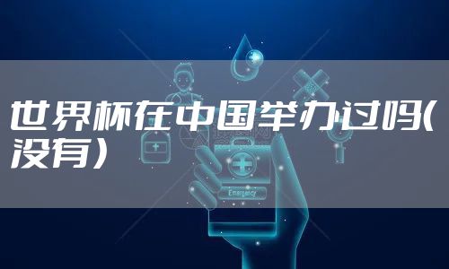 世界杯在中国举办过吗（没有）