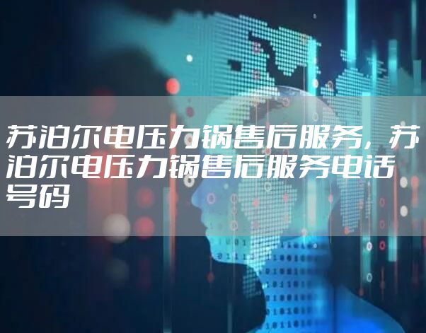 苏泊尔电压力锅售后服务,苏泊尔电压力锅售后服务电话号码