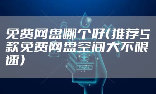 免费网盘哪个好（推荐5款免费网盘空间大不限速）