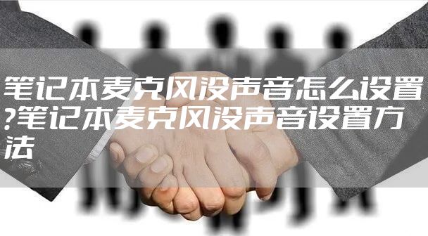 笔记本麦克风没声音怎么设置？笔记本麦克风没声音设置方法