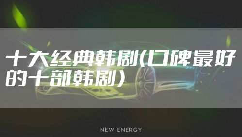 十大经典韩剧(口碑最好的十部韩剧)