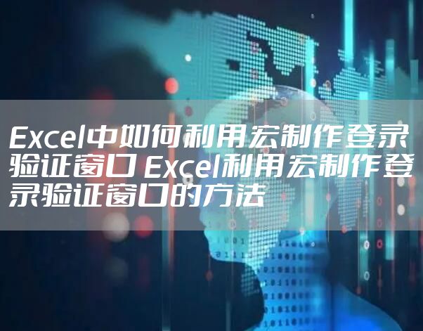 Excel中如何利用宏制作登录验证窗口 Excel利用宏制作登录验证窗口的方法