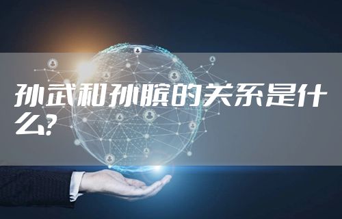 孙武和孙膑的关系是什么？