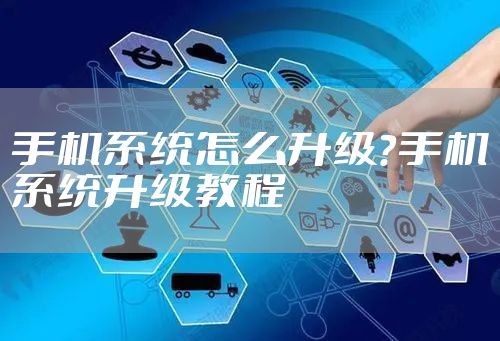 手机系统怎么升级?手机系统升级教程
