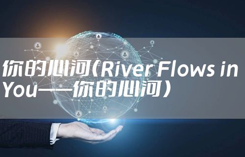 你的心河（River Flows in You——你的心河）
