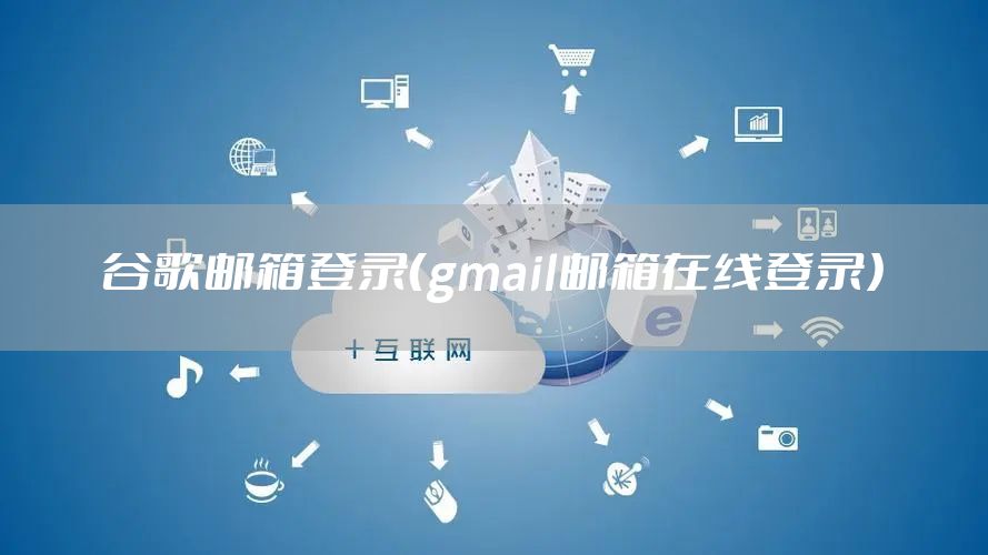 谷歌邮箱登录（gmail邮箱在线登录）