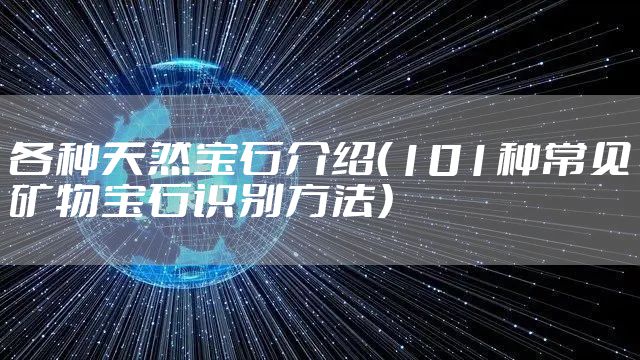 各种天然宝石介绍（101种常见矿物宝石识别方法）
