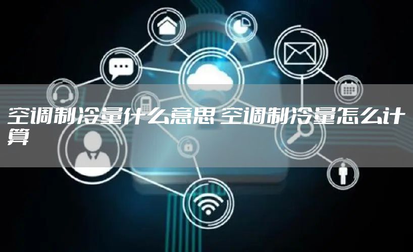 空调制冷量什么意思 空调制冷量怎么计算