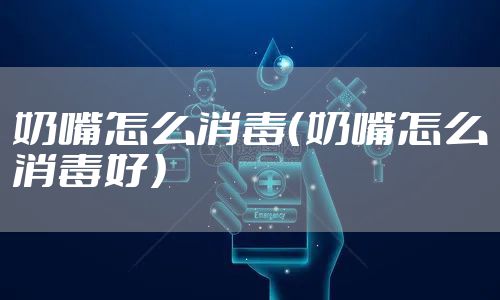 奶嘴怎么消毒（奶嘴怎么消毒好）