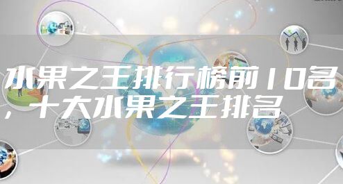 水果之王排行榜前10名，十大水果之王排名