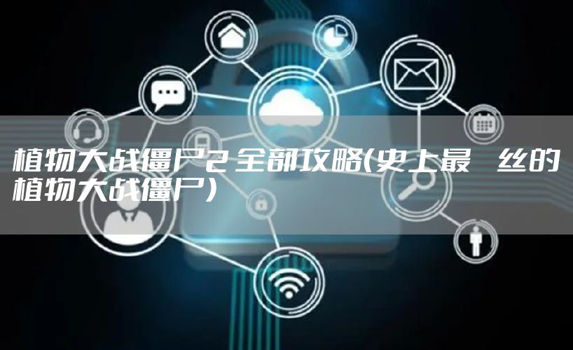 植物大战僵尸2 全部攻略（史上最屌丝的植物大战僵尸）