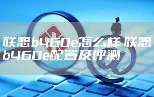 联想b460e怎么样 联想b460e配置及评测