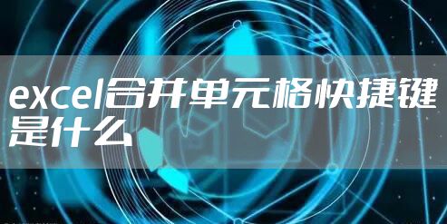 excel合并单元格快捷键是什么