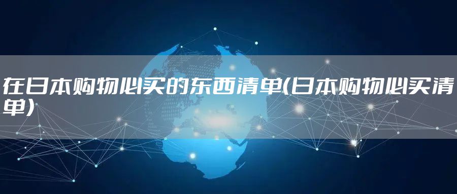 在日本购物必买的东西清单（日本购物必买清单）