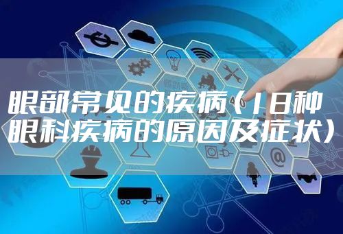 眼部常见的疾病 （18种眼科疾病的原因及症状）