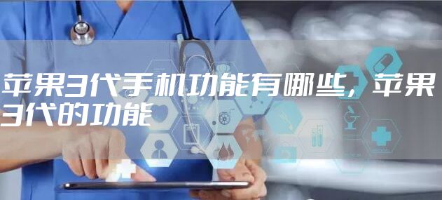 苹果3代手机功能有哪些，苹果3代的功能