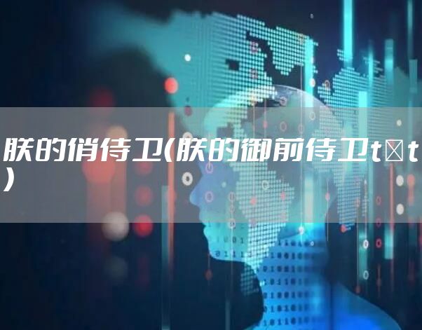 朕的俏侍卫(朕的御前侍卫t×t)